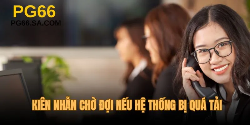 Kiên nhẫn chờ đợi nếu hệ thống bị quá tải